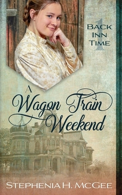 A Wagon Train Weekend: A Time Travel Romance by McGee, Stephenia H.