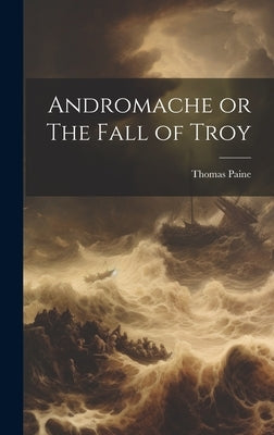 Andromache or The Fall of Troy by Paine, Thomas