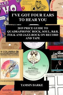 I've Got Four Ears To Hear You - 2019 Price Guide to Quadraphonic Rock, Pop, Soul, R&B, Folk and Jazz-Rock on Record and Tape by Darke, Tamsin