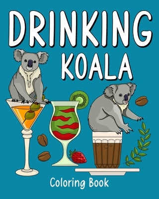 Drinking Koala Coloring Book: Animal Painting Pages with Many Coffee or Smoothie and Cocktail Drinks Recipes by Paperland