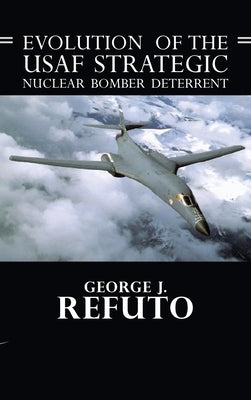 Evolution of the USAF Strategic Nuclear Bomber Deterrent by Refuto, George J.