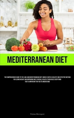 Mediterranean Diet: The Comprehensive Guide To The Low-Carb Mediterranean Diet, Which Is Both A Healthy And Effective Method For Losing We by Davenport, Tristan