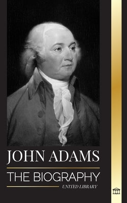 John Adams: The Biography of America's 2nd President as a Founding Father and "Militant Fire Spirit" by Library, United