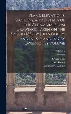 Plans, Elevations, Sections, and Details of the Alhambra, From Drawings Taken on the Spot in 1834 by Jules Goury, and in 1834 and 1837 by Owen Jones V by 1803-1834, Goury Jules