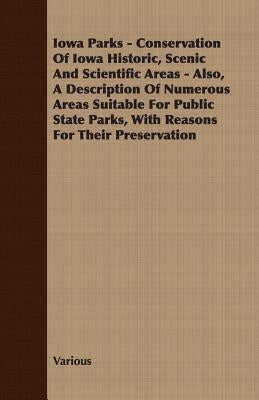 Iowa Parks - Conservation of Iowa Historic, Scenic and Scientific Areas - Also, a Description of Numerous Areas Suitable for Public State Parks, with by Various