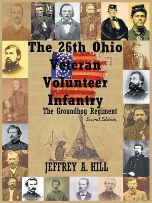 The 26th Ohio Veteran Volunteer Infantry: The Groundhog Regiment by Hill, Jeffrey A.