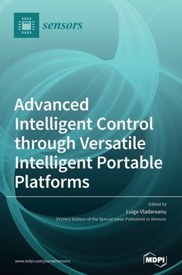 Advanced Intelligent Control through Versatile Intelligent Portable Platforms by Vladareanu, Luige