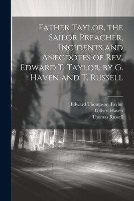 Father Taylor, the Sailor Preacher, Incidents and Anecdotes of Rev. Edward T. Taylor, by G. Haven and T. Russell by Russell, Thomas