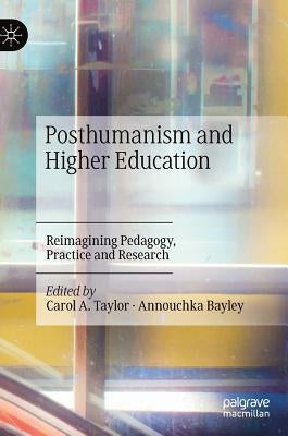 Posthumanism and Higher Education: Reimagining Pedagogy, Practice and Research by Taylor, Carol A.