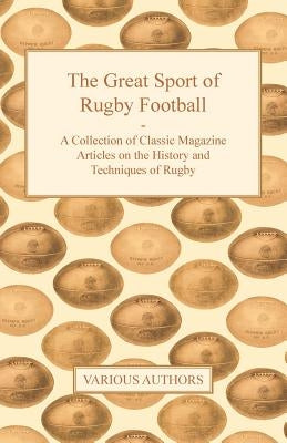 The Great Sport of Rugby Football - A Collection of Classic Magazine Articles on the History and Techniques of Rugby by Various