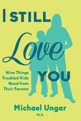 I Still Love You: Nine Things Troubled Kids Need from Their Parents by Ungar, Michael