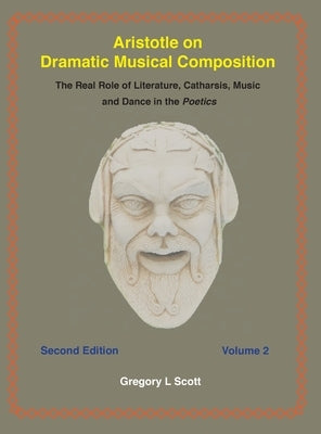 Aristotle on Dramatic Musical Composition: The Real Role of Literature, Catharsis, Music and Dance in the POETICS by Scott, Gregory