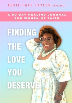 Finding The Love You Deserve: A 60 Day Healing Journal For Women of Faith by Taylor, Essie Faye