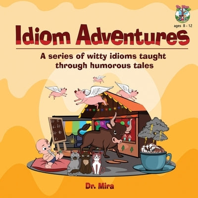 Idiom Adventures: A Series of Witty Idioms Taught Through Humorous Tales by Mira