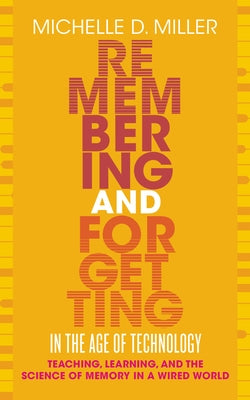 Remembering and Forgetting in the Age of Technology: Teaching, Learning, and the Science of Memory in a Wired World by Miller, Michelle D.