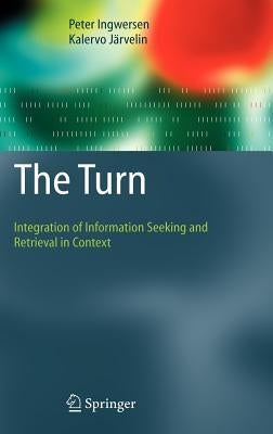 The Turn: Integration of Information Seeking and Retrieval in Context by Ingwersen, Peter