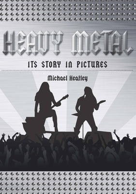 Heavy Metal: The Story in Pictures by Heatley, Michael