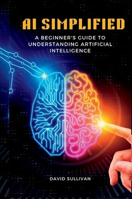 AI Simplified: A Beginner's Guide to Understanding Artificial Intelligence by Sullivan, David