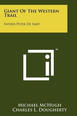 Giant Of The Western Trail: Father Peter De Smet by McHugh, Michael