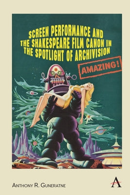 Screen Performance and the Shakespeare Film Canon in the Spotlight of Archivision by Guneratne, Anthony R.