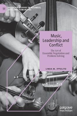 Music, Leadership and Conflict: The Art of Ensemble Negotiation and Problem-Solving by Ippolito, Linda M.