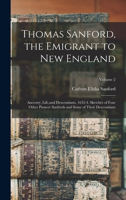 Thomas Sanford, the Emigrant to New England; Ancestry, Life, and Descendants, 1632-4. Sketches of Four Other Pioneer Sanfords and Some of Their Descen by Sanford, Carlton Elisha 1847-