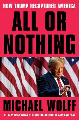 All or Nothing: How Trump Recaptured America by Wolff, Michael