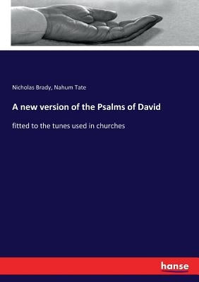 A new version of the Psalms of David: fitted to the tunes used in churches by Brady, Nicholas