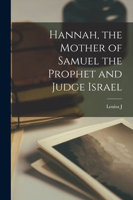 Hannah, the Mother of Samuel the Prophet and Judge Israel by Hall, Louisa J. 1802-1892