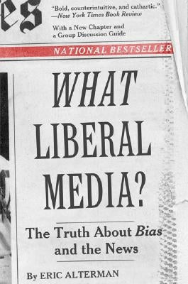 What Liberal Media?: The Truth about Bias and the News by Alterman, Eric