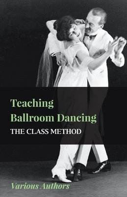 Teaching Ballroom Dancing - The Class Method by Various