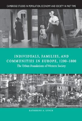 Individuals, Families, and Communities in Europe, 1200 1800: The Urban Foundations of Western Society by Lynch, Katherine A.