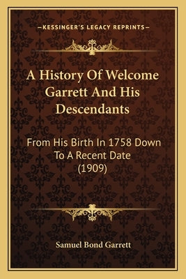 A History Of Welcome Garrett And His Descendants: From His Birth In 1758 Down To A Recent Date (1909) by Garrett, Samuel Bond