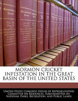 Mormon Cricket Infestation in the Great Basin of the United States by United States Congress House of Represen