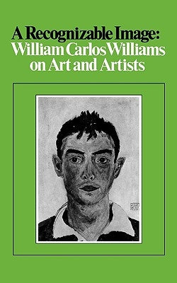 A Recognizable Image: William Carlos Williams on Art and Artists by Williams, William Carlos