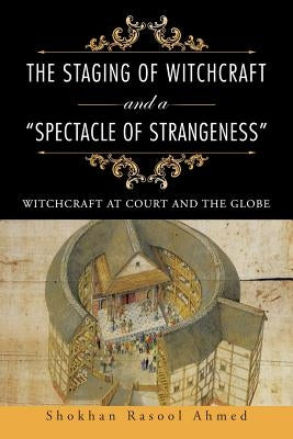 The Staging of Witchcraft and a "Spectacle of Strangeness": Witchcraft at Court and the Globe by Ahmed, Shokhan Rasool