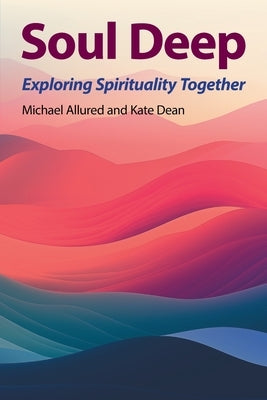 Soul Deep: Exploring Spirituality Together by Allured, Michael