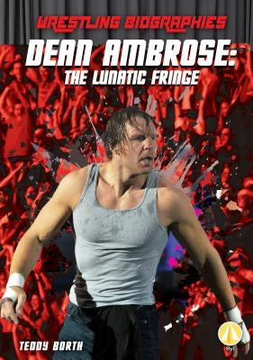 Dean Ambrose: The Lunatic Fringe by Borth, Teddy