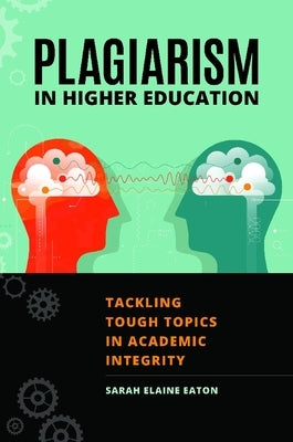 Plagiarism in Higher Education: Tackling Tough Topics in Academic Integrity by Eaton, Sarah