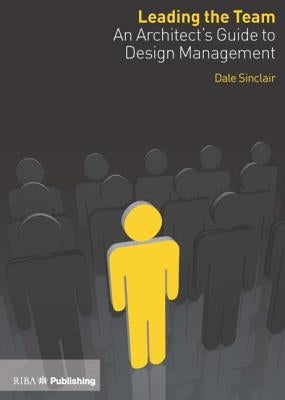 Leading the Team: An Architect's Guide to Design Management by Sinclair, Dale