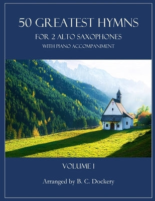 50 Greatest Hymns for 2 Alto Saxophones with Piano Accompaniment: Volume 1 by Dockery, B. C.