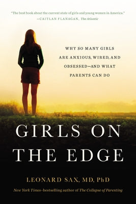 Girls on the Edge: Why So Many Girls Are Anxious, Wired, and Obsessed--And What Parents Can Do by Sax, Leonard