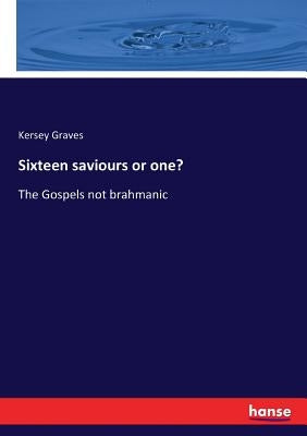 Sixteen saviours or one?: The Gospels not brahmanic by Graves, Kersey