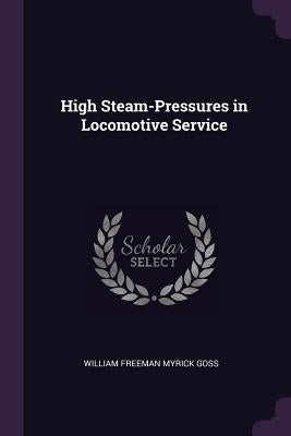 High Steam-Pressures in Locomotive Service by Goss, William Freeman Myrick