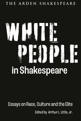 White People in Shakespeare: Essays on Race, Culture and the Elite by Jr.