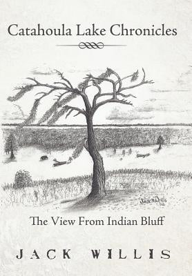 Catahoula Lake Chronicles: The View From Indian Bluff by Willis, Jack