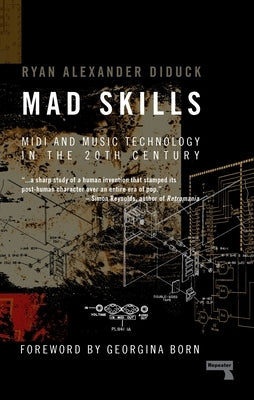 Mad Skills: MIDI and Music Technology in the Twentieth Century by Diduck, Ryan