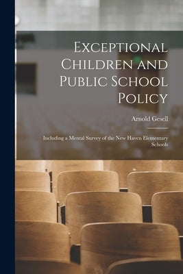 Exceptional Children and Public School Policy: Including a Mental Survey of the New Haven Elementary Schools by Gesell, Arnold