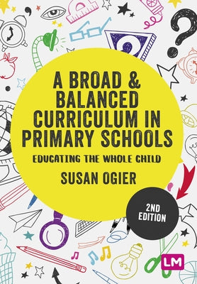 A Broad and Balanced Curriculum in Primary Schools: Educating the Whole Child by Ogier, Susan