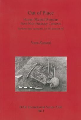 Out of Place: Human Skeletal Remains from Non-Funerary Contexts. Northern Italy during the 1st Millennium BC by Zanoni, Vera